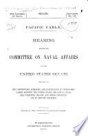 Pacific cable Hearing before the Committee on Naval Affairs of the United States Senate relating to the construction, operation, and maintenance of telegraphic cables between the United States and Hawaii, Guam, and Philippine Islands and other countries, and to promote commerce...