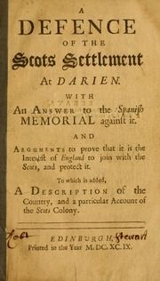 A defence of the Scots settlement at Darien : With an answer to the Spanish memorial against it. And arguments to prove that it is the interest of England to join with the Scots, and protect it. To which is added, A description of the country, and a particular account of the Scots Colony