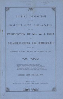 British despotism in the South Sea Islands and the persecution of Mr. W.J. Hunt by Sir Arthur Gordon, High Commissioner under the Western Pacific Orders in Council, 1877-79 / by Vox Populi.