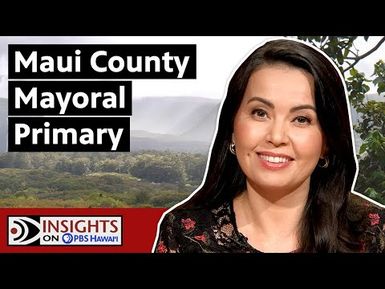Maui County Mayoral Primary | INSIGHTS ON PBS HAWAIʻI