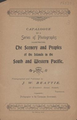 Catalogue of a series of photographs illustrating the scenery and peoples of the islands in the south and western Pacific / photographed and published by J.W. Beattie
