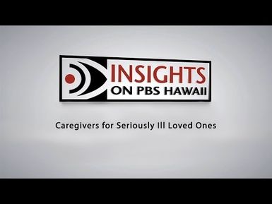 INSIGHTS ON PBS HAWAII: Caregivers for Seriously Ill Loved Ones