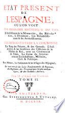 Etat present de l'Espagne : où l'on voit une geographie historique du pays, l'établissement de la monarchie ... : les prérogatives de la couronne ... les mœurs, les coûtumes & les usages des espagnols, le tout extrait des loix fondamentales du royaume, des reglemens, des pragmatiques les plus authentiques & des meilleurs auteurs