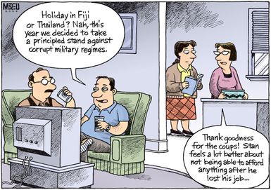 "Holiday in Fiji or Thailand? Nah, this year we decided to take a principled stand against corrupt military regimes." "Thank goodness for the coups! Stan feels a lot better about not being able to afford anything after he lost his job..." 16 April 2009