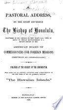 A pastoral address, by the Right Reverend the Bishop of Honolulu, delivered in his church on New Year's day, 1865, in reply to certain mis-statements in a recent report of the American Board of Commissioners for Foreign Missions (Presbyterians and Congregrationalists.) Published at the request of the congregration, with notes and an appendix, containing some animadversions on the new work of Rev. Dr. Anderson, entitled "The Hawaiian islands."