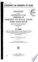 Citizenship for residents of Guam. : Hearings before a subcommittee of the Committee on territories and insular affairs, United States Senate, first session, on S. 1450, a bill to confer United States citizenship upon certain inhabitants of the island of Guam and extend the naturalization laws thereto. April 9, 10, 16, and June 9, 1937