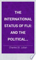 The international status of Fiji and the political rights, liabilities, duties, and privileges of British subjects and other foreigners, residing in the Fijian archipelago