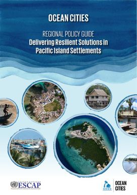 Ocean Cities: Regional Policy Guide - Delivering Resilient Solutions in Pacific Island Settlements