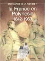 Encyclopédie de la Polynésie. 7, La France en Polynésie, 1842-1960