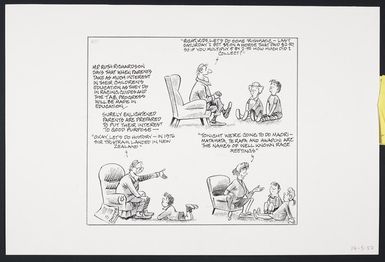 Lodge, Nevile Sidney, 1918-1989 :M.P. Ruth Richardson says that when parents take as much interest in their children's education as they do in racing guides and the TAB, progress will be made in education... "Right kids, let's do some 'rithmatic - last Saturday I bet $5 on a horse that paid $2.50, so if you multiply 5 by 2.50 how much did I collect?" Let's do history - in 1976 Sir Tristram landed in New Zealand." "Tonight we're going to do Maori - Matamata, Te Rapa and Awapuni are the names of well-known race meetings." 14 May, 1987