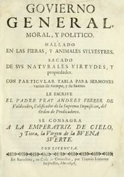 Govierno general, moral, y politico. Hallado en las fieras y animales sylvestres. Sacado de sus naturales virtudes, y propiedades. Con particular table para sermones varios de tiempo y de santos