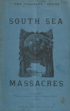 South sea massacres / by the author of "The Vagabond papers" (Five Series), “Sketches of Melbourne life in light and shade,” “Sketches in New South Wales and Queensland,” etc., etc.