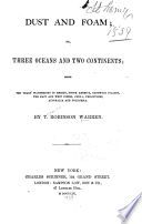 Dust and foam; or, Three oceans and two continents; being ten years' wanderings in Mexico, South America, Sandwich islands, the East and West Indies, China, Philippines, Australia and Polynesia