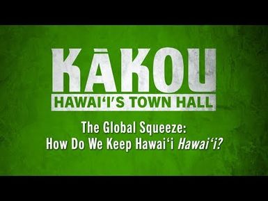 The Global Squeeze: How Do We Keep Hawaiʻi Hawaiʻi? | KĀKOU: Hawaiʻi's Town Hall