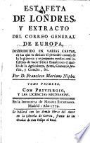 Estafeta de Londres, y extracto del correo general de Europa : distribuido en varias cartas, en las que se declara el proceder comun de la Inglaterra, y se proponen medios casi infalibles de hacer felíz á España con el auxilio de la agricultura, artes, comercio, marina, y ciencias, &c.