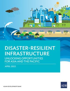 Disaster-Resilient Infrastructure : Unlocking Oppotunities for Asia and the Pacific