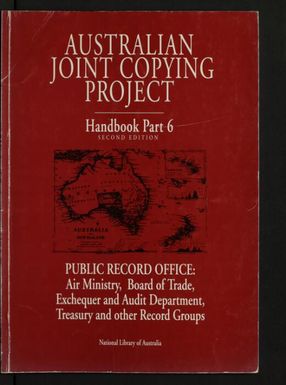 Australian Joint Copying Project handbook. Part 6,Public Record Office - Air Ministry, Board of Trade, Exchequer and Audit Department, Treasury and other Record groups / compiled by Margaret E. Phillips and Ekarestini O'Brien.