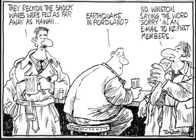 "They reckon the shock waves were felt as far away as Hawaii..." "Earthquake in Fiordland?" "No. Winston saying the word 'Sorry' in an email to NZ First members." 17 July 2009