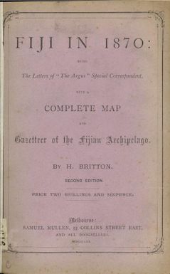 Fiji in 1870 : being the letters of the Argus special correspondent, with a complete map and gazetteer of the Fijian Archipelago / by H. Britton.