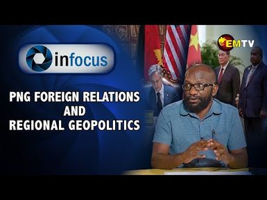 InFocus Episode 7- PNG Foreign Relations & Regional Geopolitics