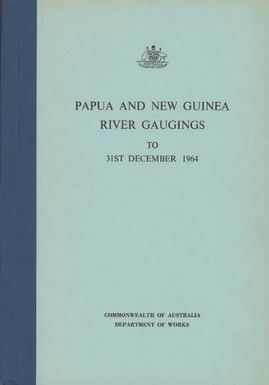 Papua and New Guinea river gaugings to 31st December, 1964 : stream gauging and compilation of information / carried out by the Hydrographic Section of the Commonwealth Department of Works of behalf of the Administration of the Territory of Papua and New Guinea.