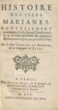 Histoire des isles Marianes, nouvellement converties a la religion chrestienne, & de la mort glorieuse des premiers missionnaires qui y ont preche la foy / par Charles Le Gobien.