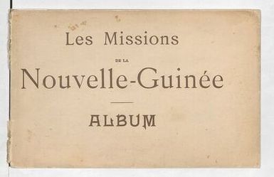 Album of the missions of New Guinea entrusted to the Société des missionnaires du Sacré-Coeur/[text by P. André Jullien]