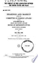 The Compact of Free Association between the United States and Palau : hearings and markup before the Committee on Foreign Affairs and its Subcommittee on Asian and Pacific Affairs, House of Representatives, Ninety-ninth Congress, second session, on H.J. Res. 626, May 8, May 21, and June 5, 1986