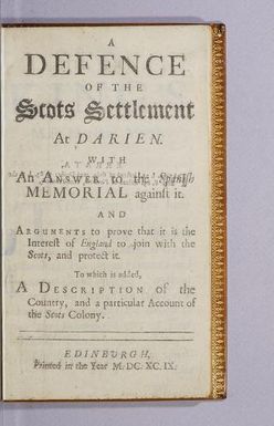 A defence of the Scots settlement at Darien : With an answer to the Spanish memorial against it. : And arguments to prove that it is the interest of England to join with the Scots, and protect it. : To which is added, a description of the country, and a particular account of the Scots Colony