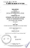 To amend the Organic Act of Guam : hearing before the Subcommittee on Insular and International Affairs of the Committee on Interior and Insular Affairs, House of Representatives, One Hundred First Congress, first session, on H.R. 2024 ... hearing held in Washington, DC, July 27, 1989