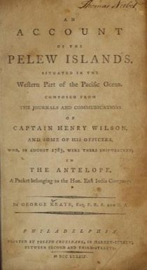 An account of the Pelew Islands, situated in the western part of the Pacific Ocean : composed from the journals and communications of Captain Henry Wilson, and some of his officers, who, in August 1783, were there shipwrecked, in the Antelope, a packet belonging to the Honourable East India Company