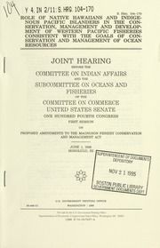 Role of native Hawaiians and indigenous Pacific Islanders in the conservation, management, and development of Western Pacific fisheries consistent with the goals of conservation and management of ocean resources : joint hearing before the Committee on Indian Affairs and the Subcommittee on Oceans and Fisheries of the Committee on Commerce, United States Senate, One Hundred Fourth Congress, first session, on proposed amendments to the Magnuson Fishery Conservation and Management Act, June 1, 1995, Honolulu, HI