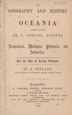 The geography and history of Oceania abridged, or, A concise account of Australia, Malaysia, Polynesia and Antarctica / by A. Ireland.