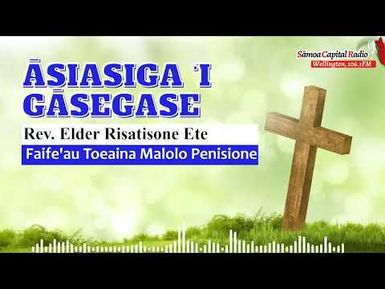 Āsiasiga ‘i Gāsegase - Rev. Elder Risatisone Ete - 3 MAY 2024 - Sāmoa Capital Radio
