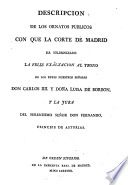 Descripcion de los ornatos públicos : con que la corte de Madrid ha solemnizado la feliz exâltacion al trono de los reyes nuestros señores don Carlos IIII. y doña Luisa de Borbon, y la jura del serenisimo señor don Fernando, principe de Asturias