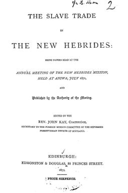 The slave trade in the New Hebrides : being papers read at the annual meeting of the New Hebrides Mission, held at Aniwa, July 1871 / edited by the Rev. John Kay.
