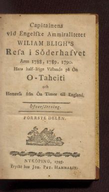 Capitainens vid Engelske Ammiralitetet Wiliam Bligh's resa ; Soderhafvet aren 1788, 1789, 1790 : hans half-arige vistande pa on O-Taheiti och hemresa fran on Timor til England.