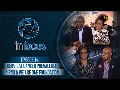 Infocus Episode 14- Cervical Cancer Prevalence in PNG & We Are One Foundation.