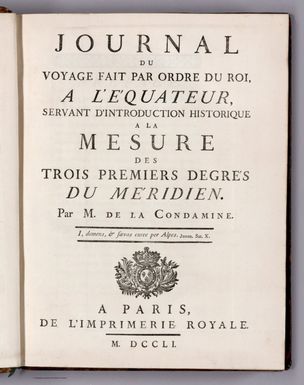 (Title Page to) Journal du voyage fait par ordre du roi, a l’équateur, servant d’introduction historique à la mesure des trois premiers degrés du méridien. Par M. de la Condamine. A Paris, de l'Imprimerie Royale. M. DCCLI.