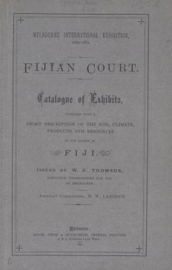 Catalogue of exhibits, together with a short description of the soil, climate, products and resources of the colony of Fiji / issued by W.K.Thomson