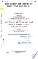 ERISA [microform] : exemption from preemption for Hawaii Prepaid Health Care Act : hearings before the Subcommittee on Labor-Management Relations of the Committee on Education and Labor, House of Representatives, Ninety-seventh Congress, second session, hearings held in Honolulu, Hawaii, on January 7 and 8, 1982