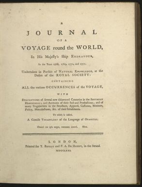 A journal of a voyage round the world, in His Majesty's ship Endeavour, in the years 1768, 1769, 1770, and 1771 : undertaken in pursuit of natural knowledge, at the desire of the Royal Society : containing all the various occurrences of the voyage, with descriptions of several new discovered countries in the southern hemisphere ... : to which is added a concise vocabulary of the language of Otahitee.