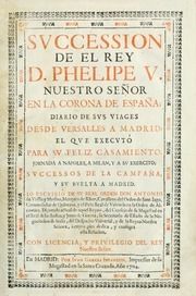 Succession de el rey D. Phelipe V, nuestro Señor en la corona de España : diario de sus viages desde Versalles a Madrid, el que executó para su feliz casamiento, jornada a Napoles, a Milan, y a su exercito, successos de la campaña, y su buelta a Madrid