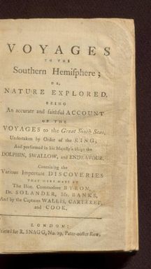 Voyages to the southern hemisphere; or, Nature explored : being an accurate and faithful account of the voyages to the great South Seas, undertaken by order of the King; and performed in his Majesty's ships the Dolphin, Swallow, and Endeavour. Containing the various important discoveries that were made by the Hon. Commodore Byron, Dr. Solander, Mr. Banks, and by the Captains Wallis, Carteret, and Cook.